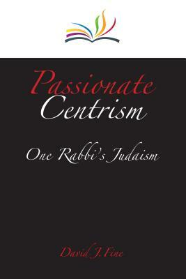 Passionate Centrism: One Rabbi's Judaism by David J. Fine