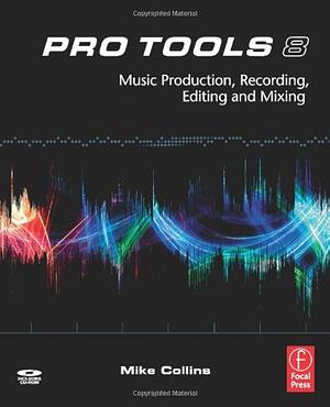Pro Tools 8: Music Production, Recording, Editing, and Mixing by Mike Collins