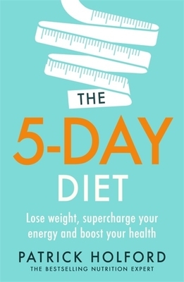 The 5-Day Diet: Lose Weight, Supercharge Your Energy and Reboot Your Health by Patrick Holford