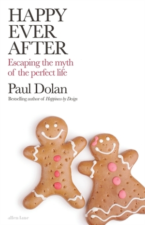 Happy Ever After: Escaping Narrative Traps About How to Live by Paul Dolan