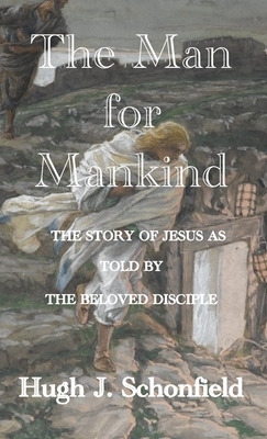 The Man for Mankind: The Story of Jesus as told by the Beloved Disciple by Hugh J. Schonfield