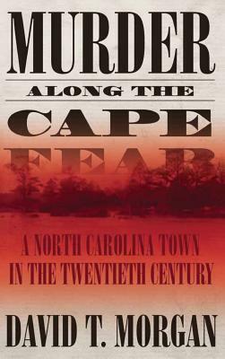 Murder Along the Cape Fear: A North Carolina Town in the Twentieth Century by David T. Morgan