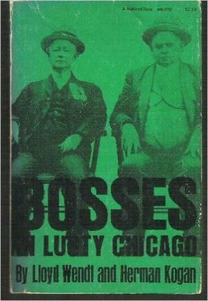 Bosses in Lusty Chicago: The Story of Bathhouse John & Hinky Dink by Herman Kogan, Lloyd Wendt