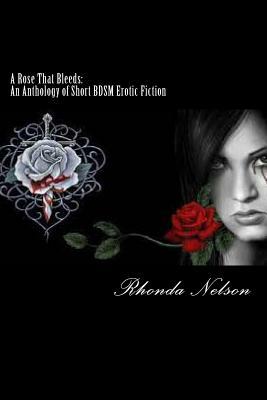 A Rose That Bleeds: An Anthology of Short BDSM Erotic Fiction by Rhonda Nelson