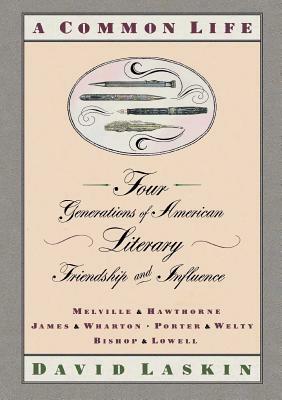 A Common Life: Four Generations of American Literary Friendships and Influence by David Laskin