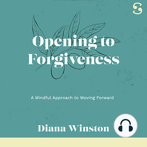 Opening to Forgiveness: A Mindful Approach to Moving Forward by Diana Winston