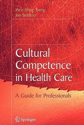 Cultural Competence in Health Care by Wen-Shing Tseng, Jon Streltzer