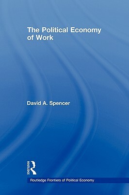 The Political Economy of Work by David Spencer