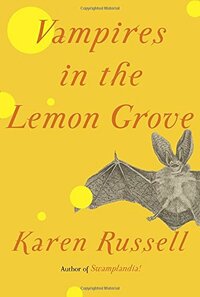 Vampires in the Lemon Grove by Karen Russell