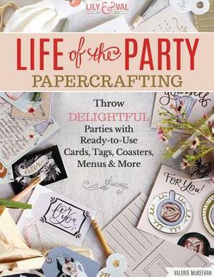 Life of the Party Papercrafting: Throw Delightful Parties with Ready-To-Use Cards, Tags, Coasters, Menus & More by Valerie McKeehan