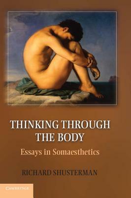 Thinking Through the Body: Essays in Somaesthetics by Richard Shusterman