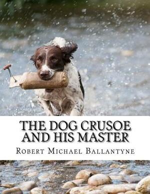 The Dog Crusoe and His Master by Robert Michael Ballantyne