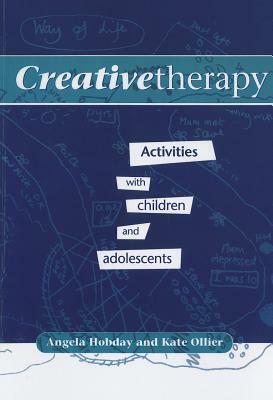 Creative Therapy: Activities with Children and Adolescents by Kate Ollier, Angela Hobday