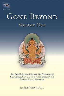 Gone Beyond (Volume 1): The Prajnaparamita Sutras, the Ornament of Clear Realization, and Its Commentaries in the Tibetan Kagyu Tradition by Karl Brunnholzl