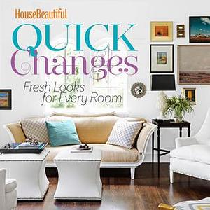 House Beautiful Quick Changes: Fresh Looks for Every Room by House Beautiful Magazine, House Beautiful Magazine