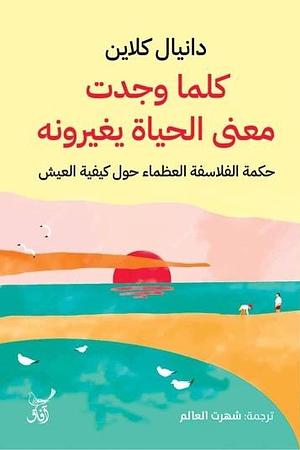 كلما وجدت معنى الحياة يغيرونه: حكمة الفلاسفة العظماء حول كيفية العيش by Daniel Klein