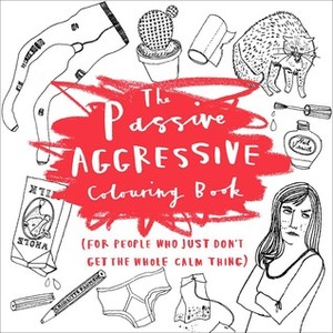 The Passive-Aggressive Coloring Book: (For People Who Just Don't Get the Whole Calm Thing) by Charlotte Farmer