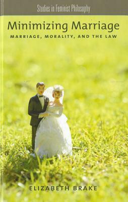 Minimizing Marriage: Morality, Marriage, and the Law by Elizabeth Brake