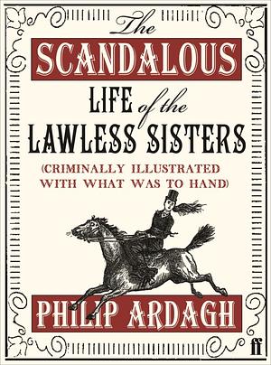 The Scandalous Life of the Lawless Sisters by Philip Ardagh