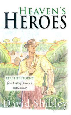 Heaven's Heroes: Real Life Stories from History's Greatest Missionaries by David Shibley