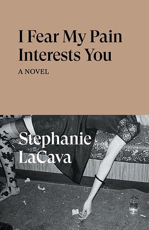 I Fear My Pain Interests You: A Novel by Stephanie LaCava, Stephanie LaCava