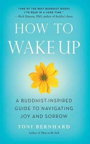 How to Wake Up: A Buddhist-Inspired Guide to Navigating Joy and Sorrow by Toni Bernhard