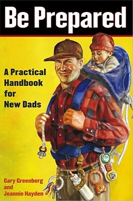 Be Prepared: A Practical Handbook for New Dads by Jeannie Hayden, Gary Greenberg