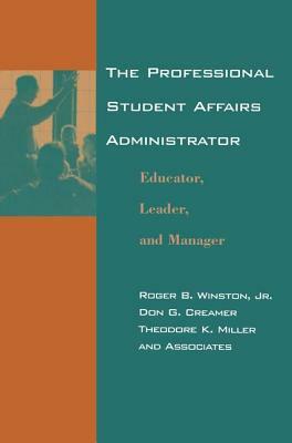 The Professional Student Affairs Administrator: Educator, Leader, and Manager by Theodore K. Miller, Roger B. Winston, Don G. Creamer