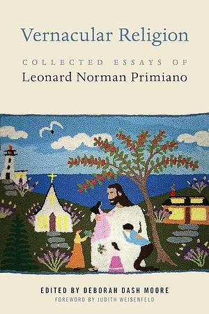 Vernacular Religion: Collected Essays of Leonard Norman Primiano by Deborah Dash Moore