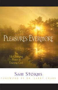 Pleasures Evermore: The Life-Changing Power of Enjoying God by Larry Crabb, Sam Storms