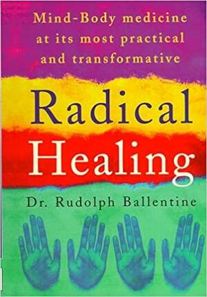 Radical Healing: Mind-Body Medicine at its Most Practical and Transformative by Rudolph M. Ballentine