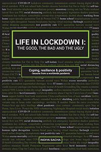 LIFE IN LOCKDOWN I: THE GOOD, THE BAD & THE UGLY: Coping, resilience & positivity – lessons from a worldwide pandemic by Indiya Sacha