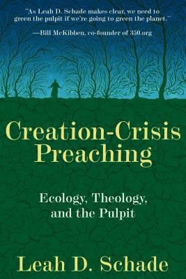 Creation-Crisis Preaching: Ecology, Theology, and the Pulpit by Leah D. Schade