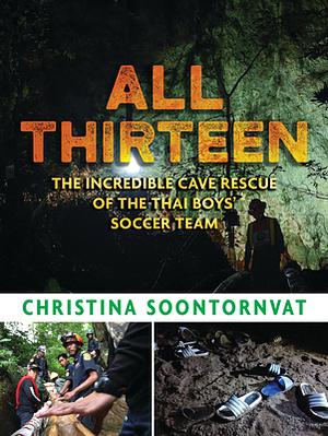 All Thirteen: The Incredible Cave Rescue of the Thai Boys' Soccer Team by Christina Soontornvat