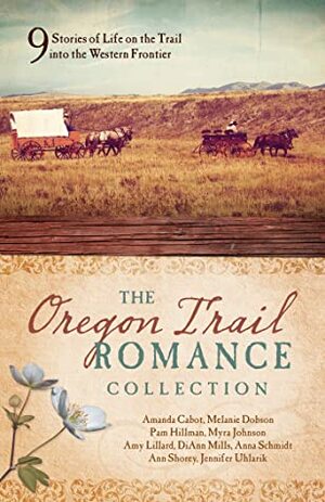 The Oregon Trail Romance Collection by Amy Lillard, Jennifer Uhlarik, Myra Johnson, Amanda Cabot, Ann Shorey, Anna Schmidt, Melanie Dobson, DiAnn Mills, Pam Hillman