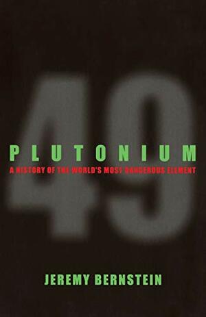 Plutonium: A History of the World's Most Dangerous Element by Jeremy Bernstein