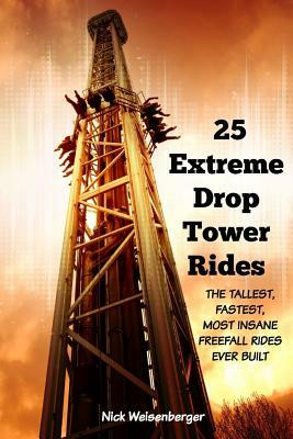 25 Extreme Drop Tower Rides: The Tallest, Fastest, Most Insane Free-fall Rides Ever built by Nick Weisenberger