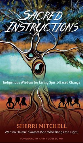 Sacred Instructions: Indigenous Wisdom for Living Spirit-Based Change by Sherri Mitchell