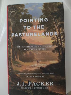 Pointing to the Pasturelands: Reflections on Evangelicalism, Doctrine, & Culture by J.I. Packer