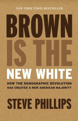 Brown Is the New White: How the Demographic Revolution Has Created a New American Majority by Steve Phillips