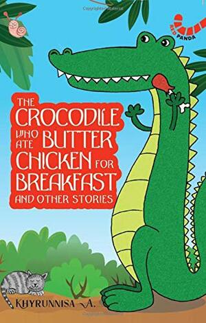 The Crocodile Who Ate Butter Chicken for Breakfast and Other Stories by Khyrunnisa A.