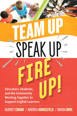 Team Up, Speak Up, Fire Up!: Educators, Students, and the Community Working Together to Support English Learners by Andrea Honigsfeld, Maria G. Dove, Audrey Cohan