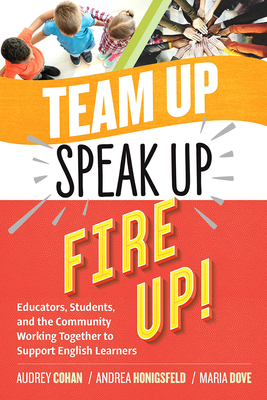 Team Up, Speak Up, Fire Up!: Educators, Students, and the Community Working Together to Support English Learners by Audrey Cohan, Andrea Honigsfeld, Maria G. Dove