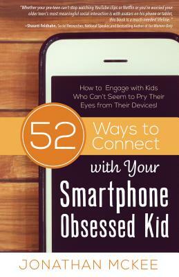 52 Ways to Connect with Your Smartphone Obsessed Kid: How to Engage with Kids Who Can't Seem to Pry Their Eyes from Their Devices! by Jonathan McKee