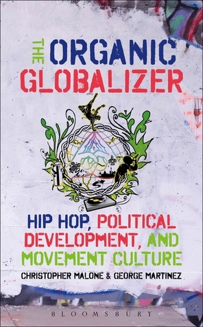 The Organic Globalizer: Hip Hop, Political Development, and Movement Culture by George Martinez, Christopher Malone
