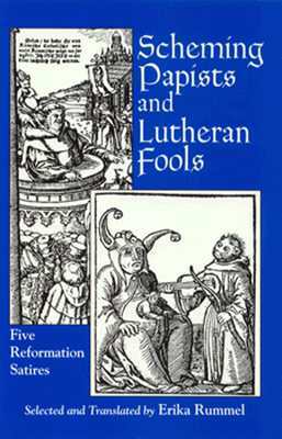 Scheming Papists and Lutheran Fools: Five Reformation Satires by Erika Rummel