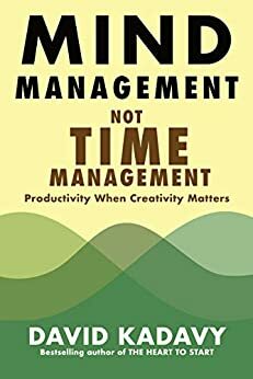 Mind Management, Not Time Management: Productivity When Creativity Matters by David Kadavy