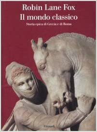 Il mondo classico. Storia epica di Grecia e di Roma by Robin Lane Fox