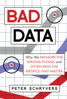 Bad Data: Why We Measure the Wrong Things and Often Miss the Metrics That Matter by Peter Schryvers