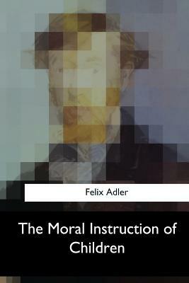 The Moral Instruction of Children by Felix Adler